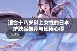 适合十八岁以上女性的日本护肤品推荐与使用心得