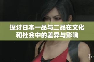 探讨日本一品与二品在文化和社会中的差异与影响