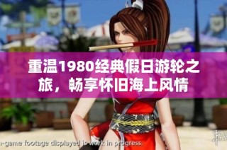 重温1980经典假日游轮之旅，畅享怀旧海上风情