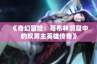 《奇幻冒险：哥布林洞窟中的双男主英雄传奇》
