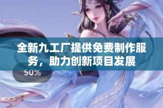 全新九工厂提供免费制作服务，助力创新项目发展