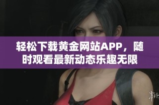 轻松下载黄金网站APP，随时观看最新动态乐趣无限