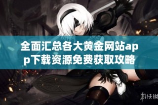 全面汇总各大黄金网站app下载资源免费获取攻略