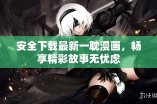 安全下载最新一耽漫画，畅享精彩故事无忧虑