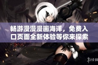 畅游漫漫漫画海洋，免费入口页面全新体验等你来探索