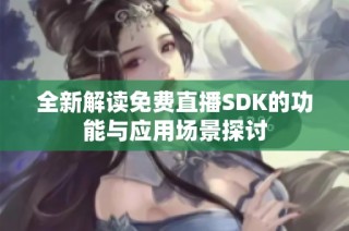 全新解读免费直播SDK的功能与应用场景探讨