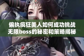 偏执疯狂美人如何成功挑战无限boss的秘密和策略揭秘