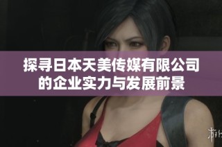 探寻日本天美传媒有限公司的企业实力与发展前景