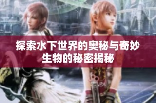 探索水下世界的奥秘与奇妙生物的秘密揭秘