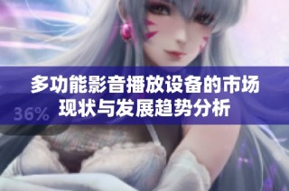 多功能影音播放设备的市场现状与发展趋势分析