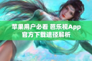 苹果用户必看 芭乐视App官方下载途径解析