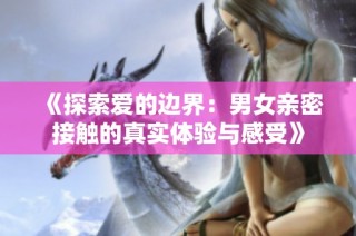 《探索爱的边界：男女亲密接触的真实体验与感受》
