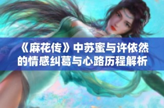 《麻花传》中苏蜜与许依然的情感纠葛与心路历程解析
