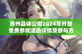 苏州晶体公司2024年开放免费参观活动详情及参与方式