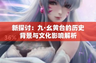 新探讨：九·幺黄台的历史背景与文化影响解析