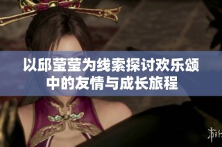以邱莹莹为线索探讨欢乐颂中的友情与成长旅程