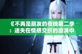 《不再是朋友的夜晚第二季：迷失在情感交织的漩涡中》