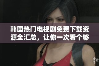 韩国热门电视剧免费下载资源全汇总，让你一次看个够