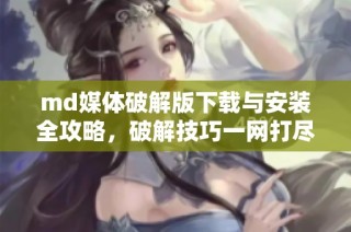md媒体破解版下载与安装全攻略，破解技巧一网打尽