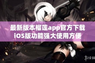 最新版本榴莲app官方下载iOS版功能强大使用方便