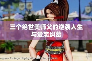 三个绝世美师父的逆袭人生与爱恋纠葛