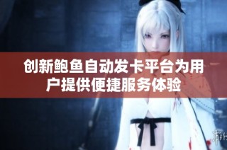 创新鲍鱼自动发卡平台为用户提供便捷服务体验