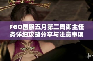 FGO国服五月第二周御主任务详细攻略分享与注意事项