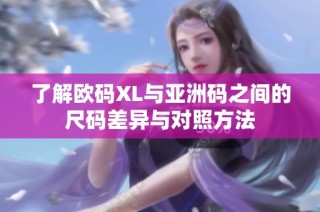 了解欧码XL与亚洲码之间的尺码差异与对照方法