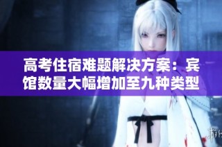 高考住宿难题解决方案：宾馆数量大幅增加至九种类型