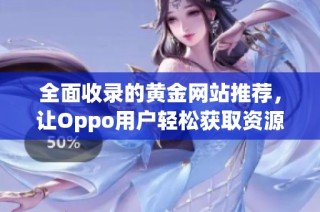 全面收录的黄金网站推荐，让Oppo用户轻松获取资源