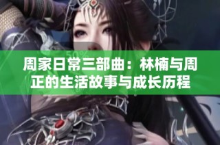 周家日常三部曲：林楠与周正的生活故事与成长历程