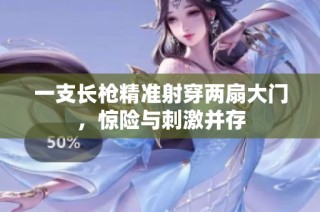 一支长枪精准射穿两扇大门，惊险与刺激并存