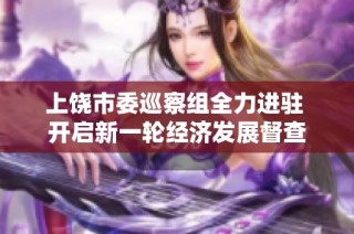 上饶市委巡察组全力进驻 开启新一轮经济发展督查