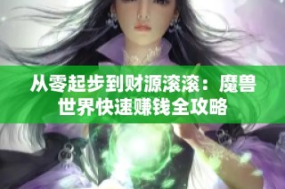 从零起步到财源滚滚：魔兽世界快速赚钱全攻略