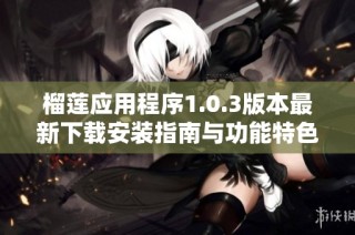 榴莲应用程序1.0.3版本最新下载安装指南与功能特色介绍
