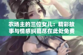 农场主的三位女儿：精彩故事与情感纠葛尽在此处免费观看
