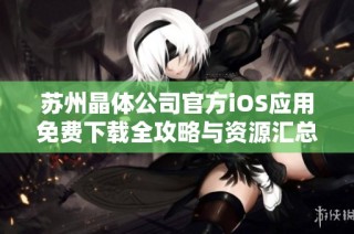苏州晶体公司官方iOS应用免费下载全攻略与资源汇总