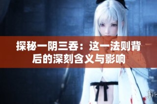 探秘一阴三吞：这一法则背后的深刻含义与影响