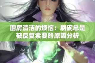 厨房清洁的烦恼：刷碗总是被反复索要的原因分析