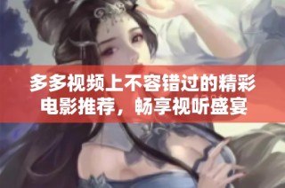 多多视频上不容错过的精彩电影推荐，畅享视听盛宴