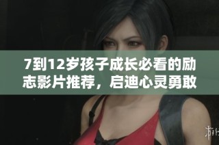 7到12岁孩子成长必看的励志影片推荐，启迪心灵勇敢追梦