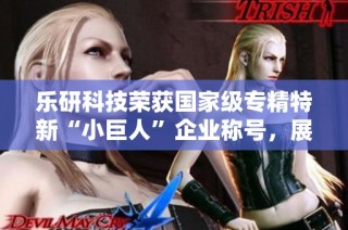 乐研科技荣获国家级专精特新“小巨人”企业称号，展现发展新篇章