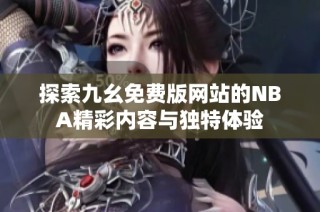 探索九幺免费版网站的NBA精彩内容与独特体验