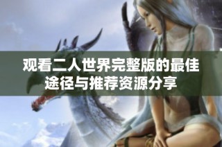 观看二人世界完整版的最佳途径与推荐资源分享
