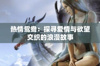 热情鸳鸯：探寻爱情与欲望交织的浪漫故事