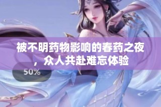 被不明药物影响的春药之夜，众人共赴难忘体验