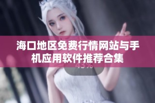 海口地区免费行情网站与手机应用软件推荐合集