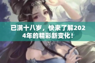 已满十八岁，快来了解2024年的精彩新变化！