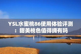 YSL水蜜桃86使用体验评测：甜美桃色值得拥有吗