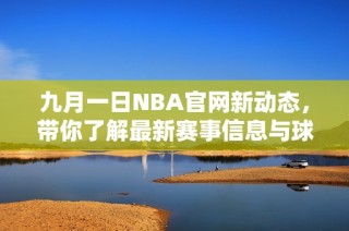 九月一日NBA官网新动态，带你了解最新赛事信息与球队动态